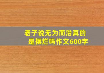 老子说无为而治真的是摆烂吗作文600字