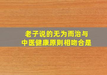 老子说的无为而治与中医健康原则相吻合是