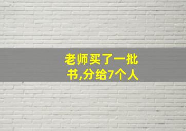 老师买了一批书,分给7个人