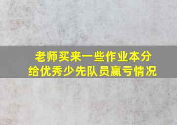 老师买来一些作业本分给优秀少先队员赢亏情况