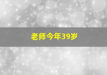 老师今年39岁