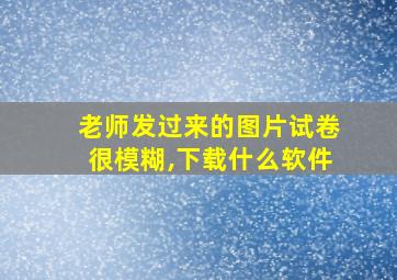 老师发过来的图片试卷很模糊,下载什么软件