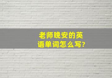 老师晚安的英语单词怎么写?