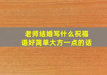 老师结婚写什么祝福语好简单大方一点的话