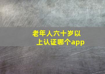 老年人六十岁以上认证哪个app