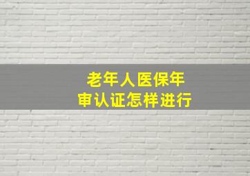 老年人医保年审认证怎样进行