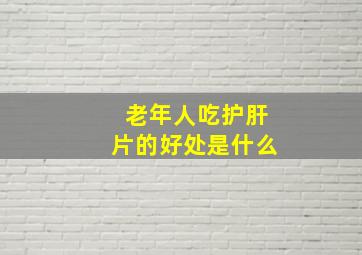 老年人吃护肝片的好处是什么