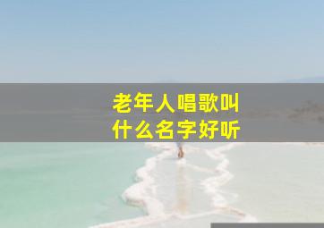 老年人唱歌叫什么名字好听