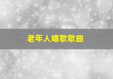 老年人唱歌歌曲