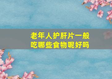 老年人护肝片一般吃哪些食物呢好吗