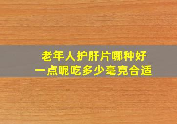 老年人护肝片哪种好一点呢吃多少毫克合适