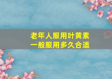 老年人服用叶黄素一般服用多久合适