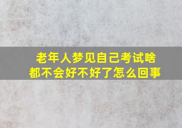 老年人梦见自己考试啥都不会好不好了怎么回事