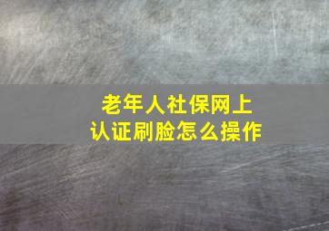 老年人社保网上认证刷脸怎么操作