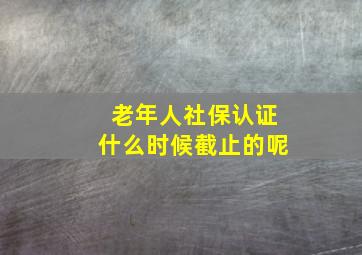 老年人社保认证什么时候截止的呢