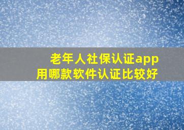 老年人社保认证app用哪款软件认证比较好