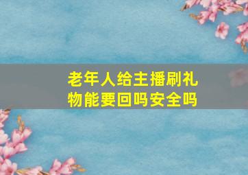 老年人给主播刷礼物能要回吗安全吗