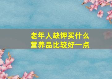 老年人缺钾买什么营养品比较好一点