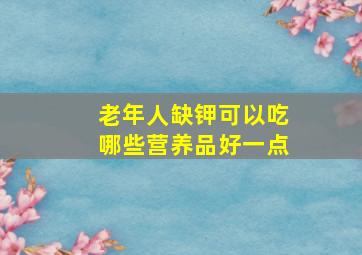 老年人缺钾可以吃哪些营养品好一点