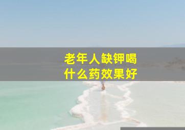 老年人缺钾喝什么药效果好