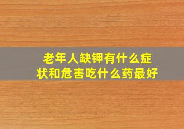 老年人缺钾有什么症状和危害吃什么药最好