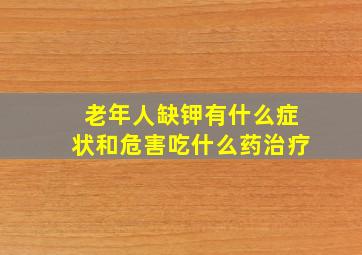 老年人缺钾有什么症状和危害吃什么药治疗