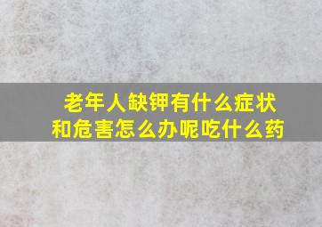 老年人缺钾有什么症状和危害怎么办呢吃什么药