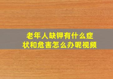 老年人缺钾有什么症状和危害怎么办呢视频