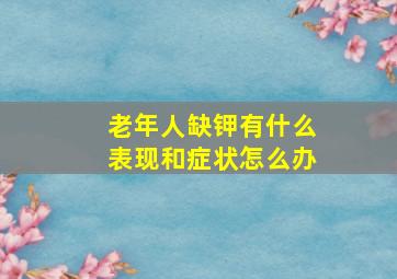 老年人缺钾有什么表现和症状怎么办