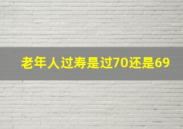 老年人过寿是过70还是69