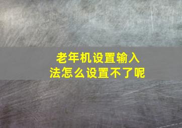 老年机设置输入法怎么设置不了呢