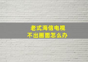 老式海信电视不出画面怎么办