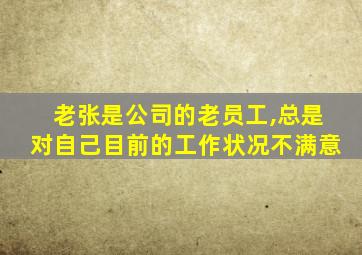 老张是公司的老员工,总是对自己目前的工作状况不满意