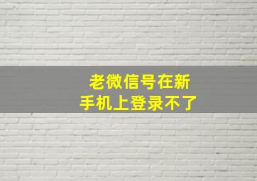 老微信号在新手机上登录不了