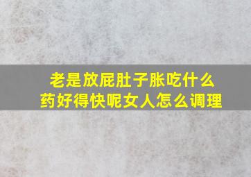 老是放屁肚子胀吃什么药好得快呢女人怎么调理