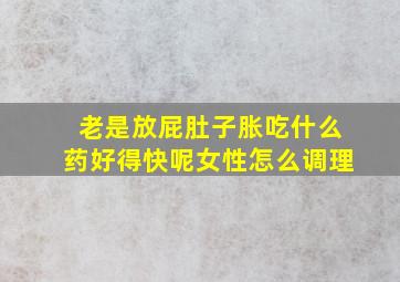 老是放屁肚子胀吃什么药好得快呢女性怎么调理