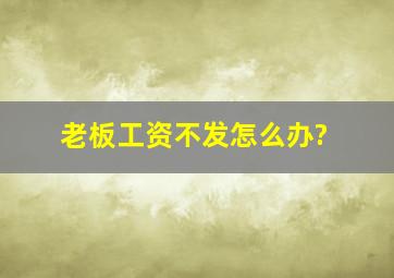 老板工资不发怎么办?