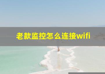 老款监控怎么连接wifi