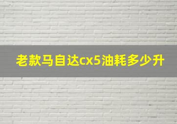 老款马自达cx5油耗多少升