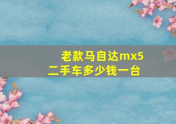 老款马自达mx5二手车多少钱一台