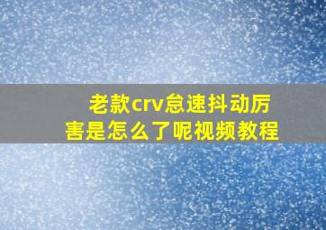 老款crv怠速抖动厉害是怎么了呢视频教程