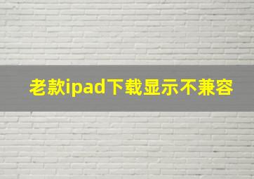 老款ipad下载显示不兼容