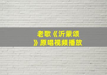 老歌《沂蒙颂》原唱视频播放