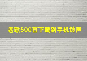 老歌500首下载到手机铃声