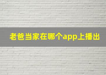 老爸当家在哪个app上播出