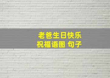 老爸生日快乐祝福语图 句子