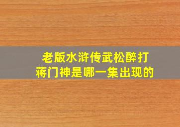 老版水浒传武松醉打蒋门神是哪一集出现的