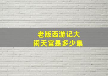 老版西游记大闹天宫是多少集