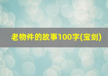 老物件的故事100字(宝剑)