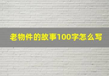 老物件的故事100字怎么写